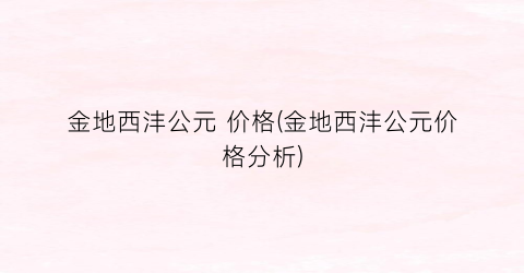 金地西沣公元 价格(金地西沣公元价格分析)
